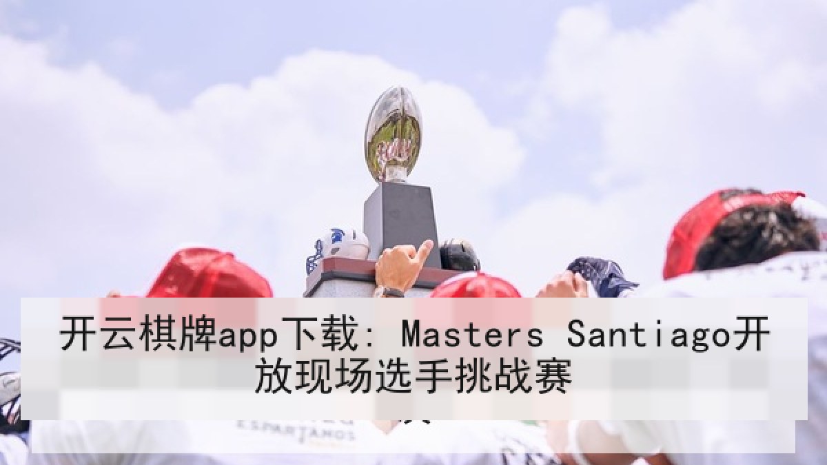 开云棋牌app下载: Masters Santiago开放现场选手挑战赛