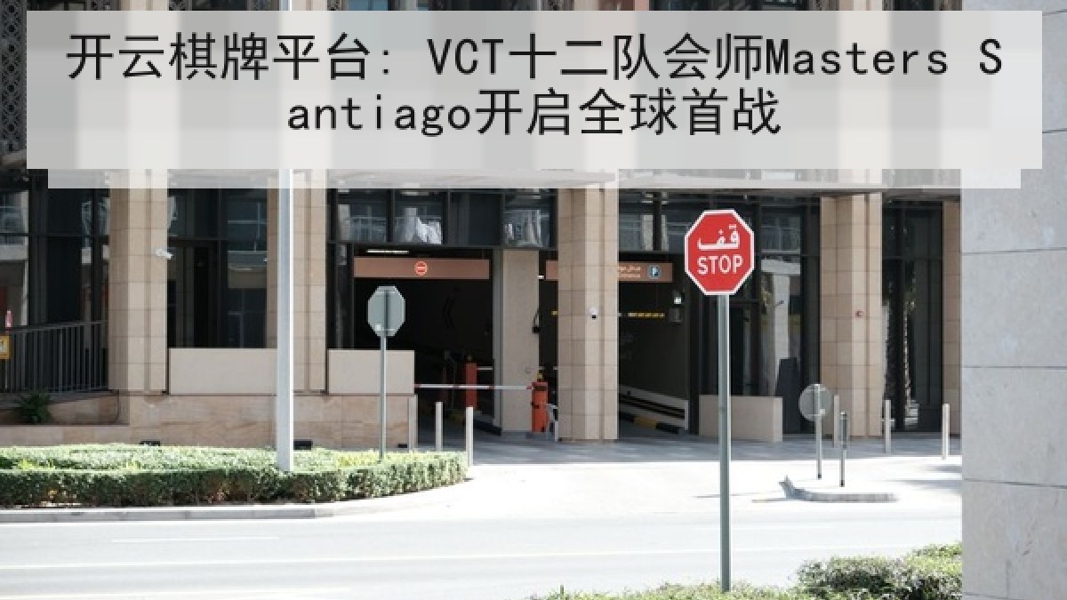 开云棋牌平台: VCT十二队会师Masters Santiago开启全球首战 开云棋牌平台: VCT十二队会师Masters Santiago开启全球首战