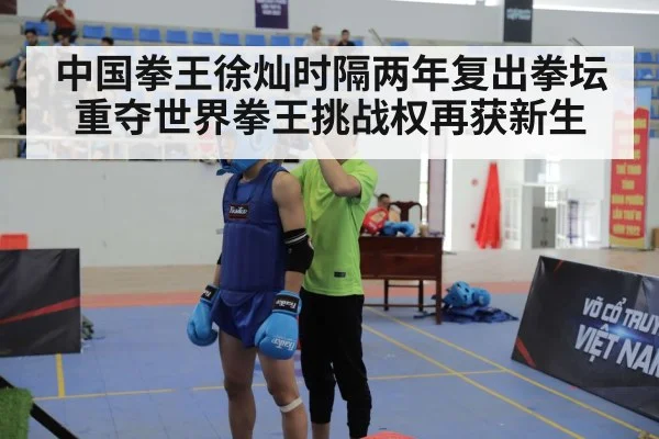 中国拳王徐灿时隔两年复出拳坛重夺世界拳王挑战权再获新生
