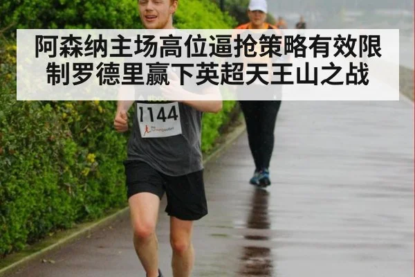 阿森纳主场高位逼抢策略有效限制罗德里赢下英超天王山之战