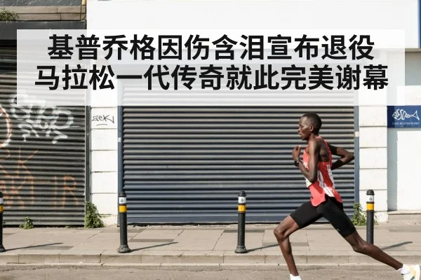 基普乔格因伤含泪宣布退役 马拉松一代传奇就此完美谢幕